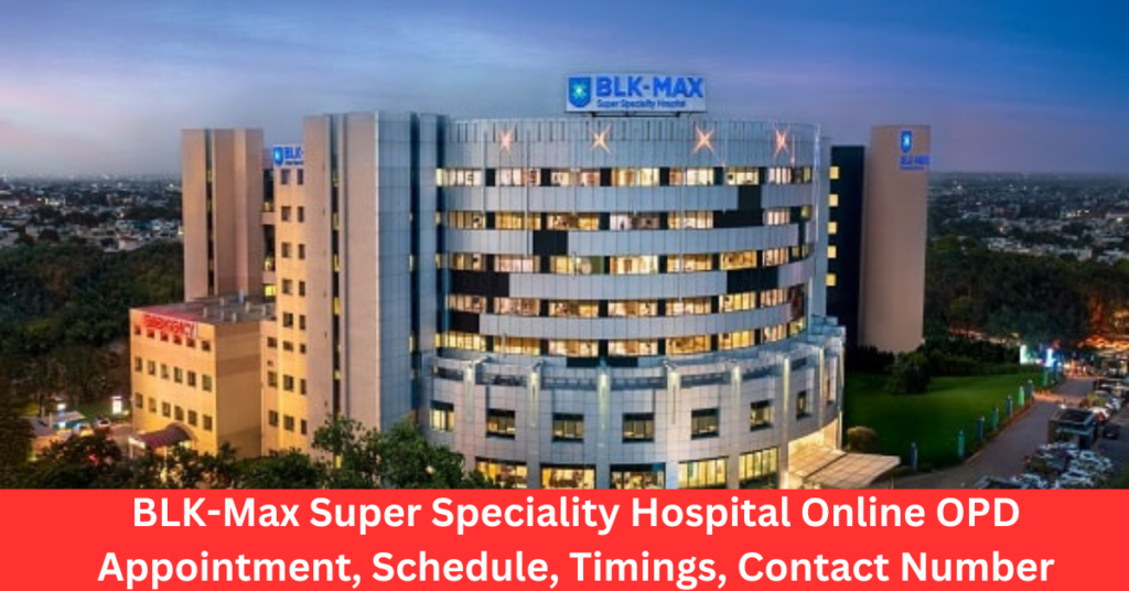 BLK-Max Super Speciality Hospital Online OPD Appointment, Schedule, Timings, Contact Number